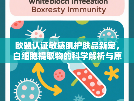 欧盟认证敏感肌护肤品新宠，白细胞提取物的科学解析与原料优势
