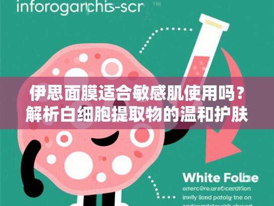 伊思面膜适合敏感肌使用吗？解析白细胞提取物的温和护肤奥秘