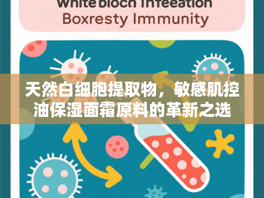 天然白细胞提取物，敏感肌控油保湿面霜原料的革新之选