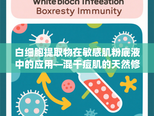 白细胞提取物在敏感肌粉底液中的应用—混干痘肌的天然修复解决方案