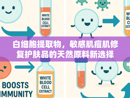 白细胞提取物，敏感肌痘肌修复护肤品的天然原料新选择