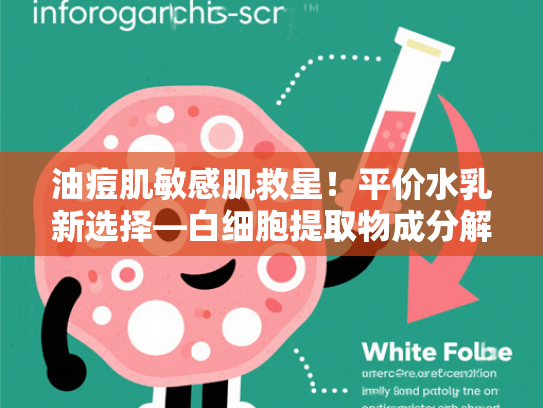 油痘肌敏感肌救星！平价水乳新选择—白细胞提取物成分解析与推荐