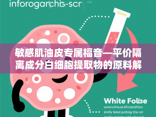 敏感肌油皮专属福音—平价隔离成分白细胞提取物的原料解析与应用价值