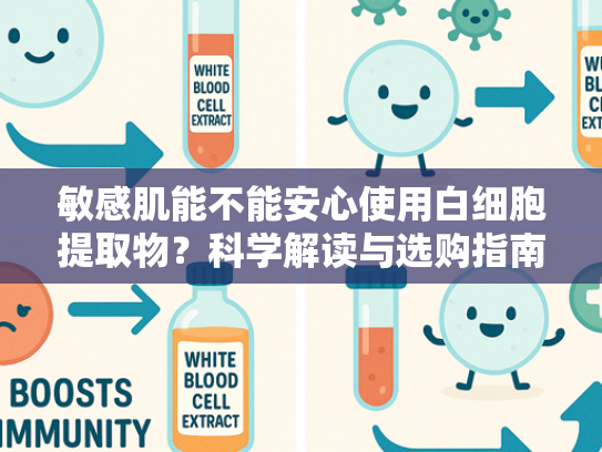 敏感肌能不能安心使用白细胞提取物？科学解读与选购指南