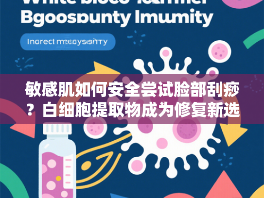 敏感肌如何安全尝试脸部刮痧？白细胞提取物成为修复新选择
