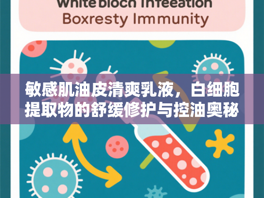 敏感肌油皮清爽乳液，白细胞提取物的舒缓修护与控油奥秘