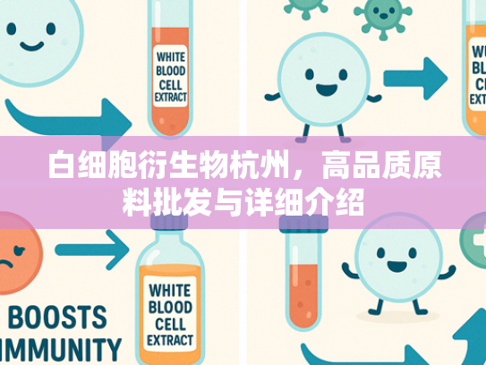 白细胞衍生物杭州，高品质原料批发与详细介绍