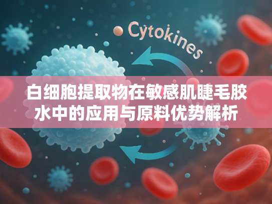 白细胞提取物在敏感肌睫毛胶水中的应用与原料优势解析