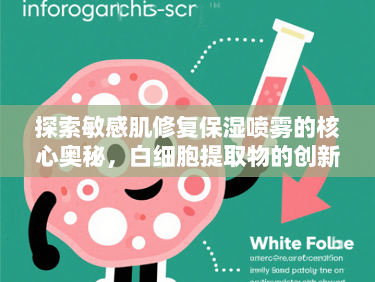 探索敏感肌修复保湿喷雾的核心奥秘，白细胞提取物的创新应用与原料优势