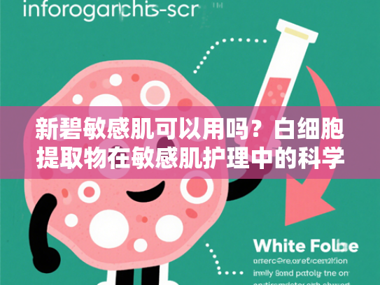 新碧敏感肌可以用吗？白细胞提取物在敏感肌护理中的科学解析与原料优势