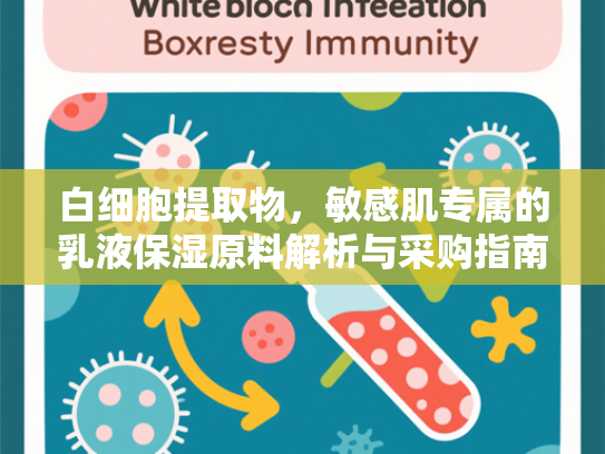 白细胞提取物，敏感肌专属的乳液保湿原料解析与采购指南