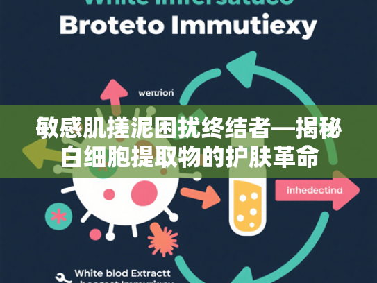 敏感肌搓泥困扰终结者—揭秘白细胞提取物的护肤革命