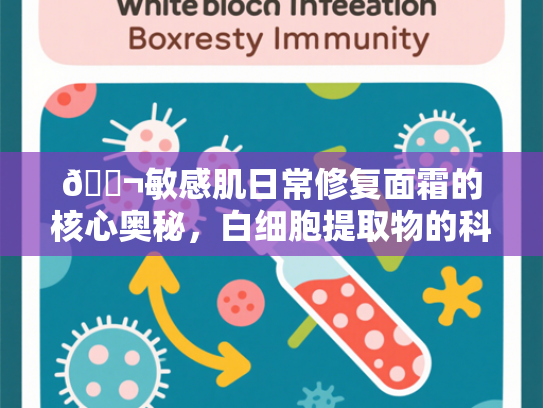 🔬敏感肌日常修复面霜的核心奥秘，白细胞提取物的科学力量🔬