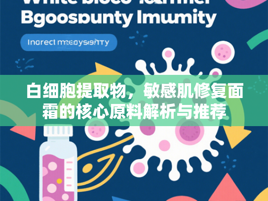 白细胞提取物，敏感肌修复面霜的核心原料解析与推荐