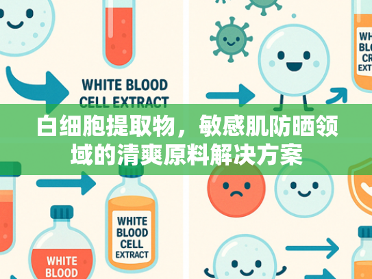 白细胞提取物，敏感肌防晒领域的清爽原料解决方案