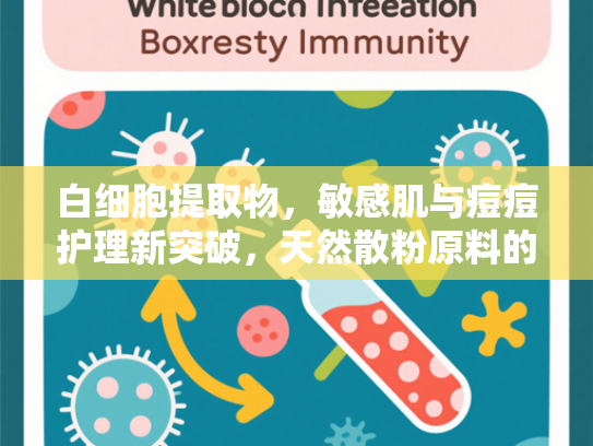 白细胞提取物，敏感肌与痘痘护理新突破，天然散粉原料的护肤奥秘