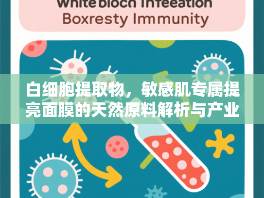 白细胞提取物，敏感肌专属提亮面膜的天然原料解析与产业新机遇