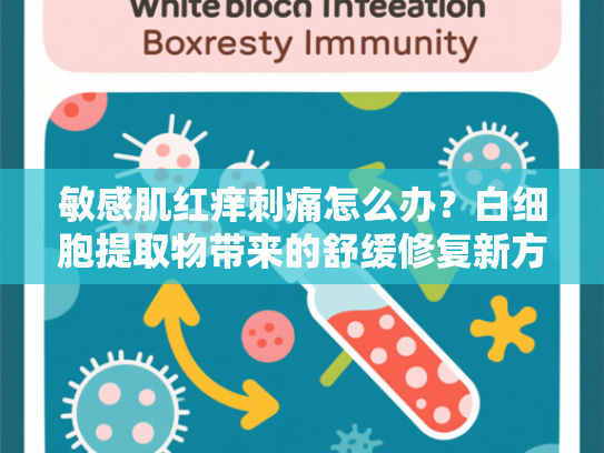 敏感肌红痒刺痛怎么办？白细胞提取物带来的舒缓修复新方案