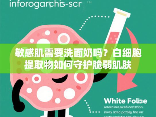敏感肌需要洗面奶吗？白细胞提取物如何守护脆弱肌肤
