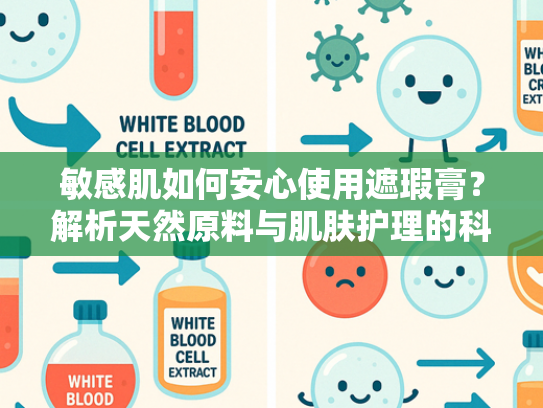 敏感肌如何安心使用遮瑕膏？解析天然原料与肌肤护理的科学关联