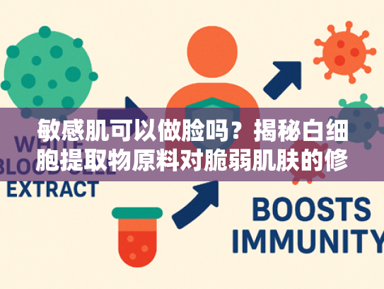 敏感肌可以做脸吗?揭秘白细胞提取物原料对脆弱肌肤的修复力 敏感肌可以做脸吗?揭秘白细胞提取物原料对脆弱肌肤的修复力