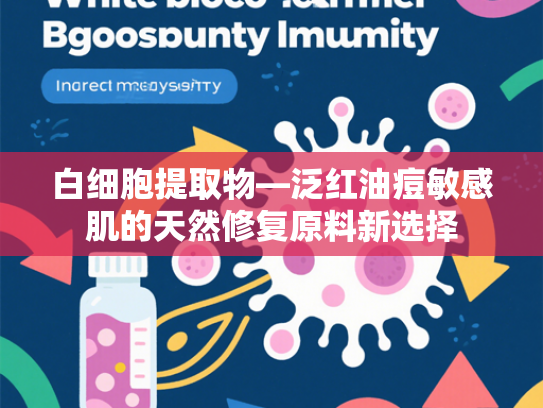 白细胞提取物—泛红油痘敏感肌的天然修复原料新选择