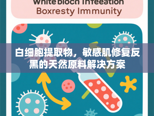 白细胞提取物，敏感肌修复反黑的天然原料解决方案