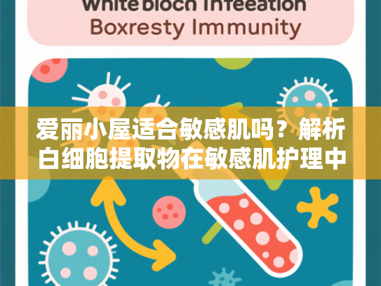 爱丽小屋适合敏感肌吗？解析白细胞提取物在敏感肌护理中的核心价值