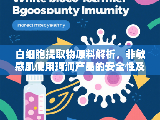 白细胞提取物原料解析，非敏感肌使用珂润产品的安全性及功效详解