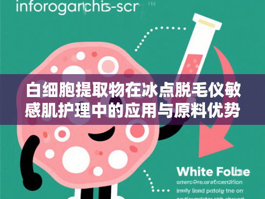 白细胞提取物在冰点脱毛仪敏感肌护理中的应用与原料优势解析