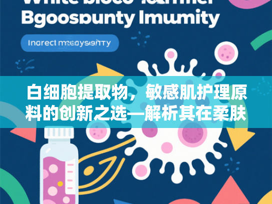 白细胞提取物，敏感肌护理原料的创新之选—解析其在柔肤水产品中的应用优势