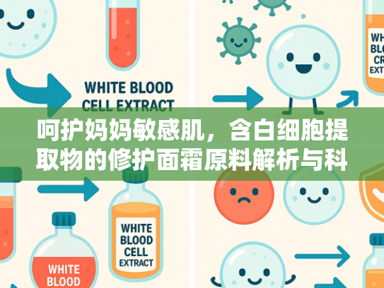 呵护妈妈敏感肌，含白细胞提取物的修护面霜原料解析与科学选择