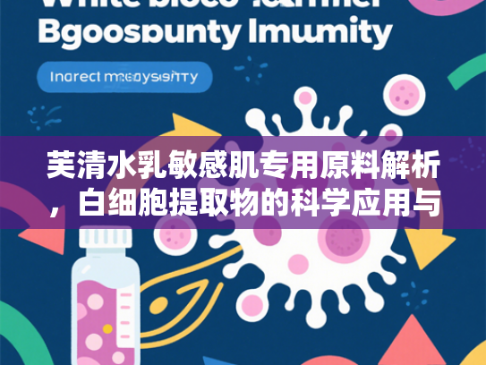 芙清水乳敏感肌专用原料解析，白细胞提取物的科学应用与批发优势