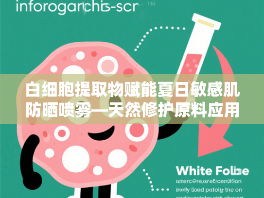 白细胞提取物赋能夏日敏感肌防晒喷雾—天然修护原料应用解析