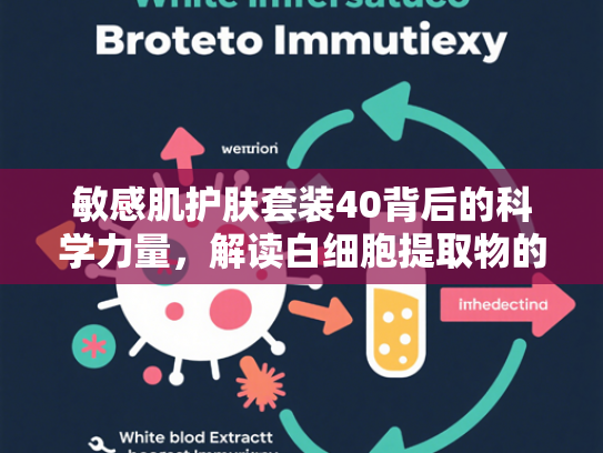 敏感肌护肤套装40背后的科学力量，解读白细胞提取物的修复密码