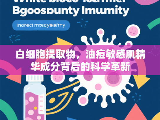 白细胞提取物，油痘敏感肌精华成分背后的科学革新