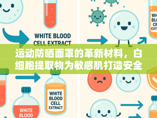 运动防晒面罩的革新材料，白细胞提取物为敏感肌打造安全屏障