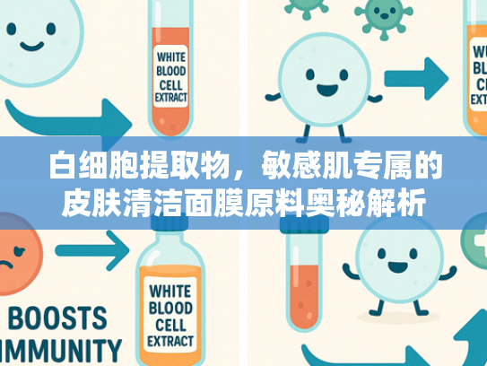 白细胞提取物，敏感肌专属的皮肤清洁面膜原料奥秘解析