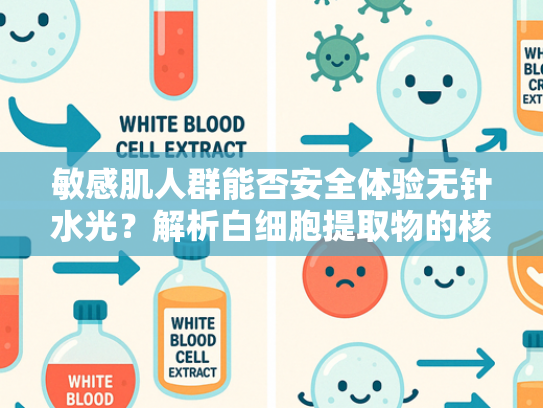 敏感肌人群能否安全体验无针水光？解析白细胞提取物的核心养护价值