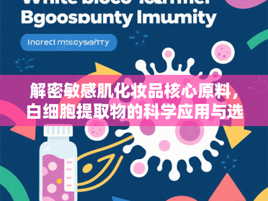 解密敏感肌化妆品核心原料，白细胞提取物的科学应用与选择指南