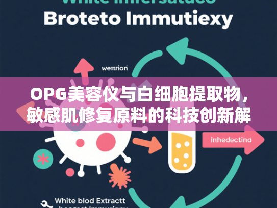 OPG美容仪与白细胞提取物，敏感肌修复原料的科技创新解析