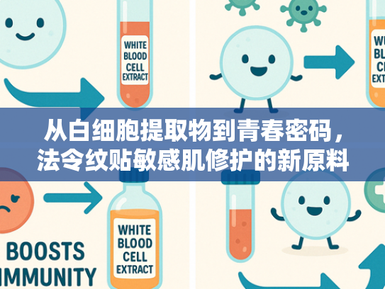从白细胞提取物到青春密码，法令纹贴敏感肌修护的新原料革命