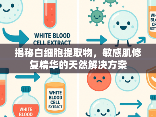 揭秘白细胞提取物，敏感肌修复精华的天然解决方案
