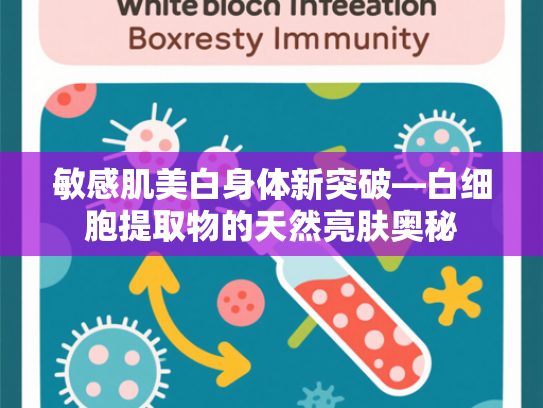 敏感肌美白身体新突破—白细胞提取物的天然亮肤奥秘