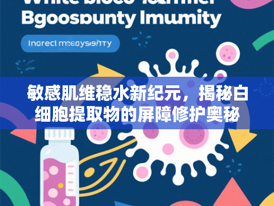 敏感肌维稳水新纪元，揭秘白细胞提取物的屏障修护奥秘