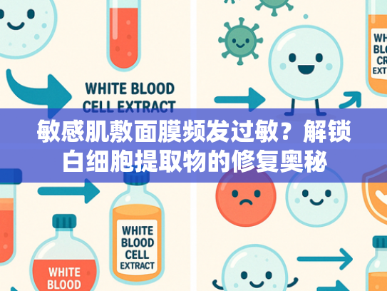 敏感肌敷面膜频发过敏？解锁白细胞提取物的修复奥秘
