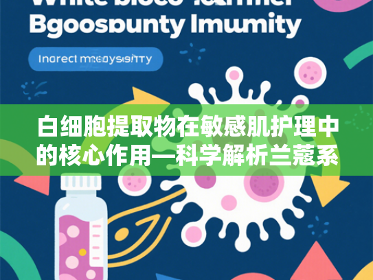 白细胞提取物在敏感肌护理中的核心作用—科学解析兰蔻系列产品适配性