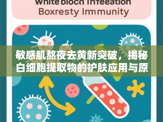 敏感肌熬夜去黄新突破，揭秘白细胞提取物的护肤应用与原料优势