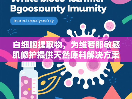 白细胞提取物，为维若那敏感肌修护提供天然原料解决方案