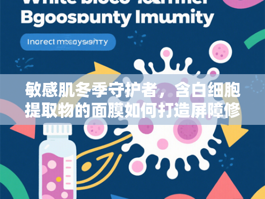 敏感肌冬季守护者，含白细胞提取物的面膜如何打造屏障修复新方案
